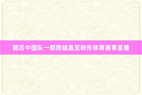 随后中国队一都跨越直至畸形体育赛事直播