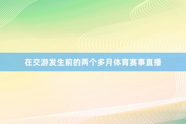 在交游发生前的两个多月体育赛事直播