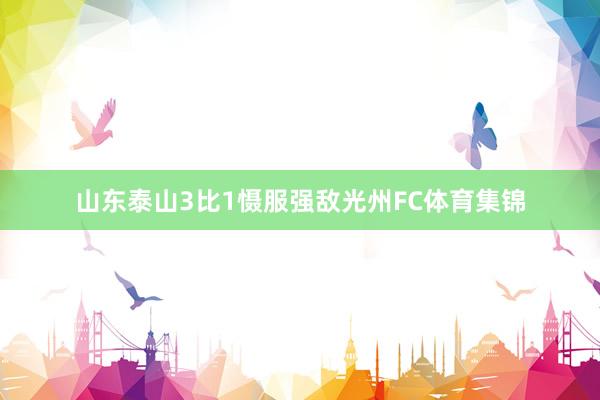 山东泰山3比1慑服强敌光州FC体育集锦
