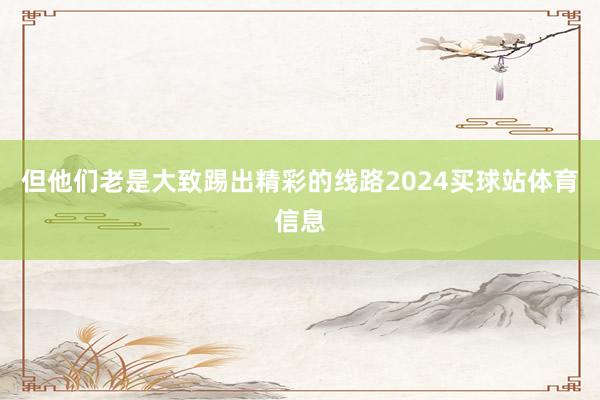 但他们老是大致踢出精彩的线路2024买球站体育信息
