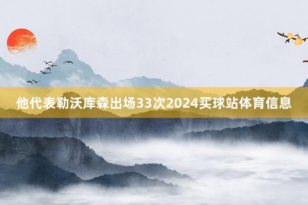 他代表勒沃库森出场33次2024买球站体育信息