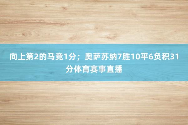 向上第2的马竞1分；奥萨苏纳7胜10平6负积31分体育赛事直播