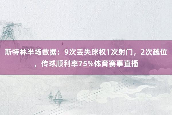 斯特林半场数据：9次丢失球权1次射门，2次越位，传球顺利率75%体育赛事直播