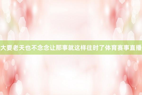 大要老天也不念念让那事就这样往时了体育赛事直播