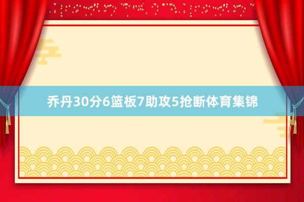 乔丹30分6篮板7助攻5抢断体育集锦