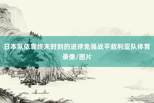 日本队依靠终末时刻的进球免强战平叙利亚队体育录像/图片
