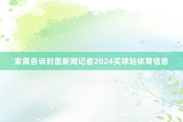 家属告诉封面新闻记者2024买球站体育信息
