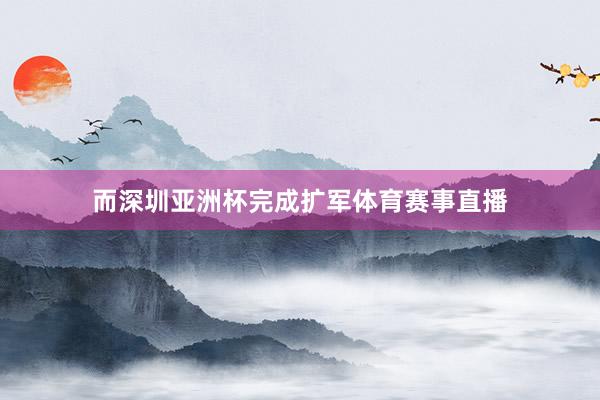 而深圳亚洲杯完成扩军体育赛事直播