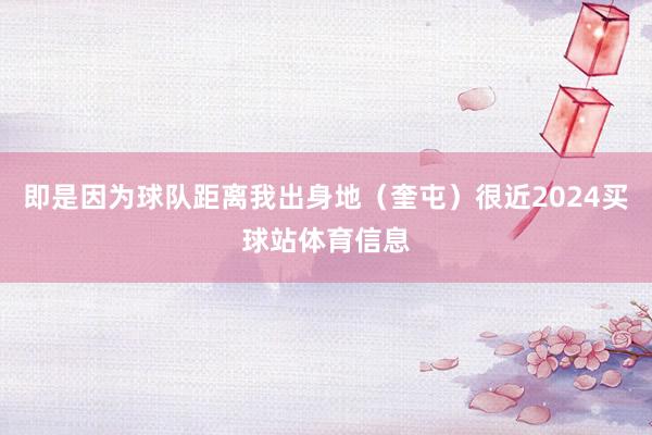 即是因为球队距离我出身地（奎屯）很近2024买球站体育信息