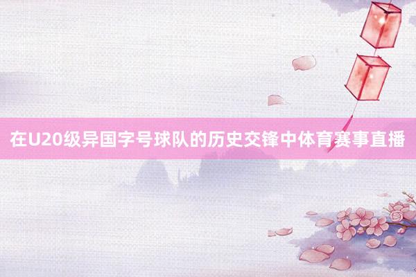 在U20级异国字号球队的历史交锋中体育赛事直播
