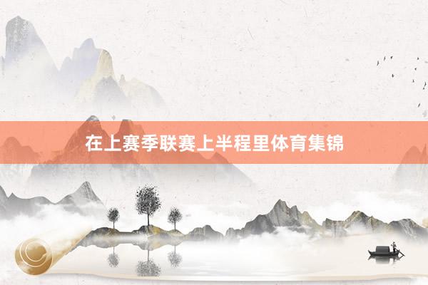 在上赛季联赛上半程里体育集锦