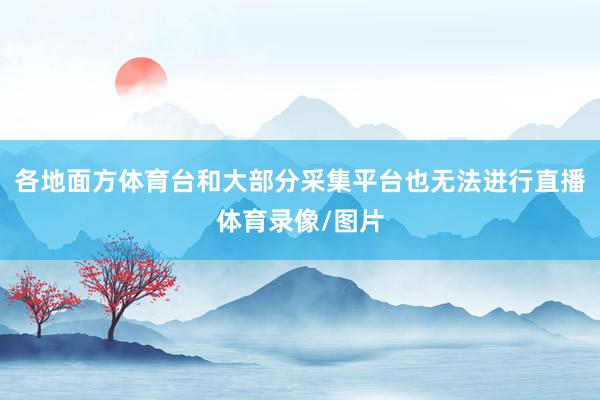 各地面方体育台和大部分采集平台也无法进行直播体育录像/图片