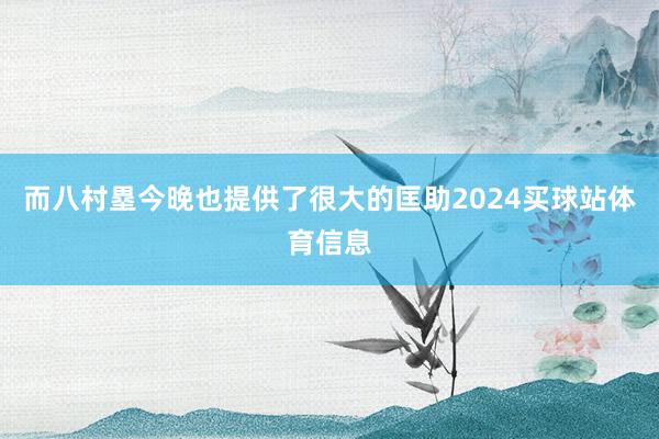 而八村塁今晚也提供了很大的匡助2024买球站体育信息