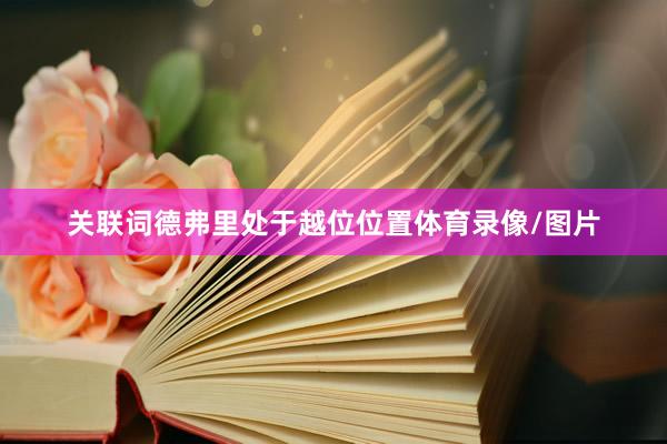关联词德弗里处于越位位置体育录像/图片