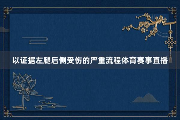 以证据左腿后侧受伤的严重流程体育赛事直播
