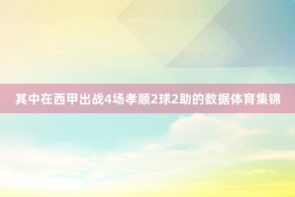 其中在西甲出战4场孝顺2球2助的数据体育集锦