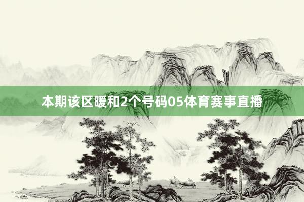 本期该区暖和2个号码05体育赛事直播