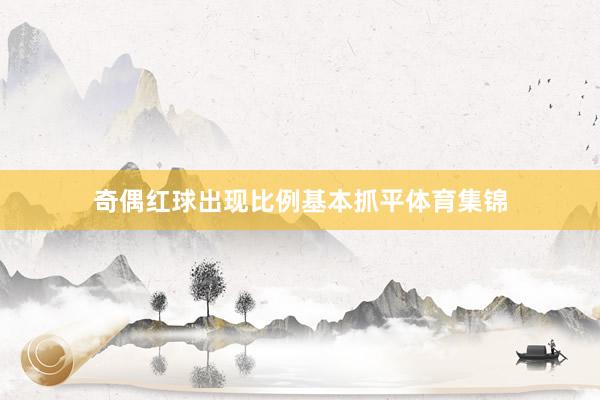 奇偶红球出现比例基本抓平体育集锦