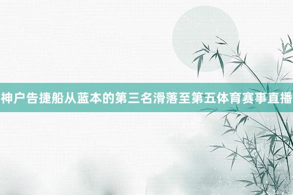 神户告捷船从蓝本的第三名滑落至第五体育赛事直播