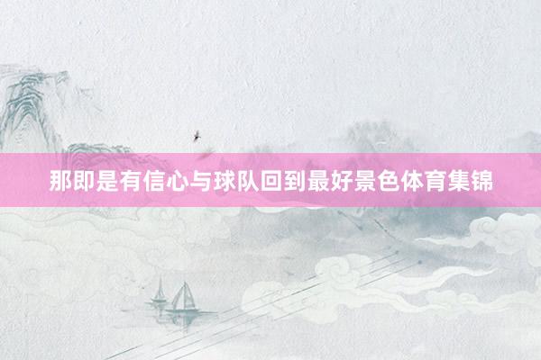 那即是有信心与球队回到最好景色体育集锦