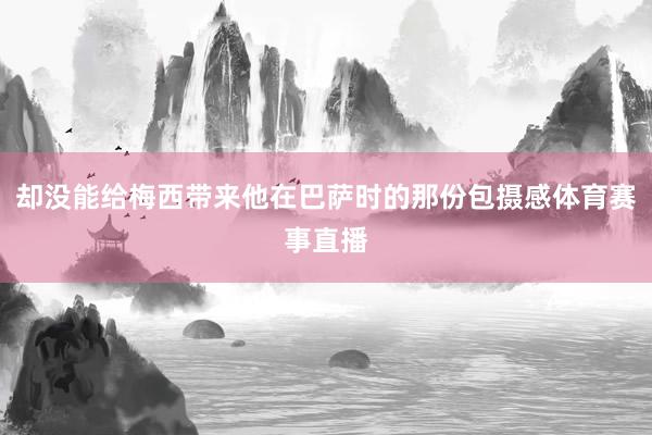 却没能给梅西带来他在巴萨时的那份包摄感体育赛事直播