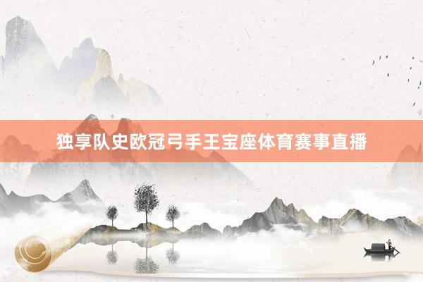 独享队史欧冠弓手王宝座体育赛事直播