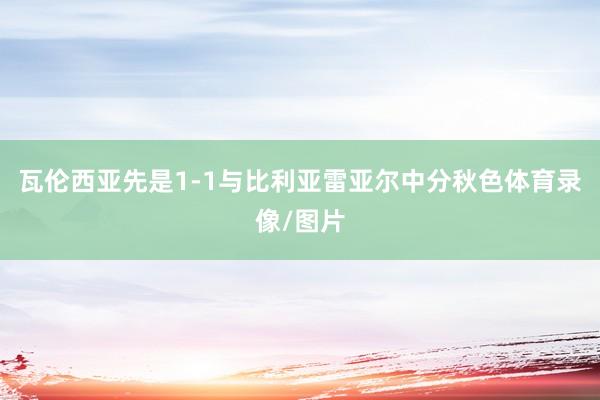 瓦伦西亚先是1-1与比利亚雷亚尔中分秋色体育录像/图片