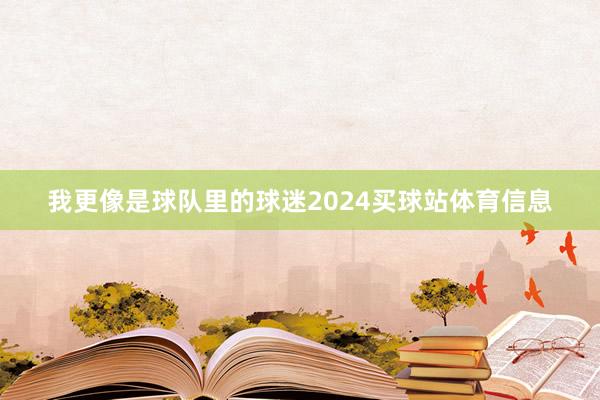 我更像是球队里的球迷2024买球站体育信息