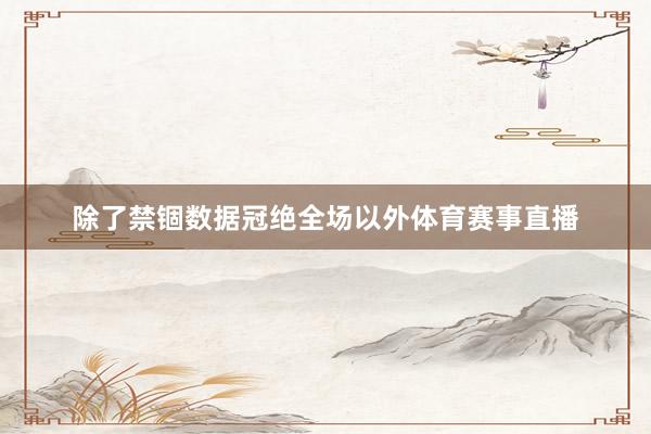 除了禁锢数据冠绝全场以外体育赛事直播