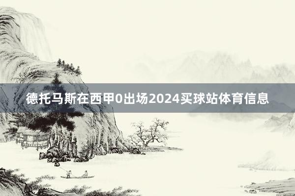 德托马斯在西甲0出场2024买球站体育信息