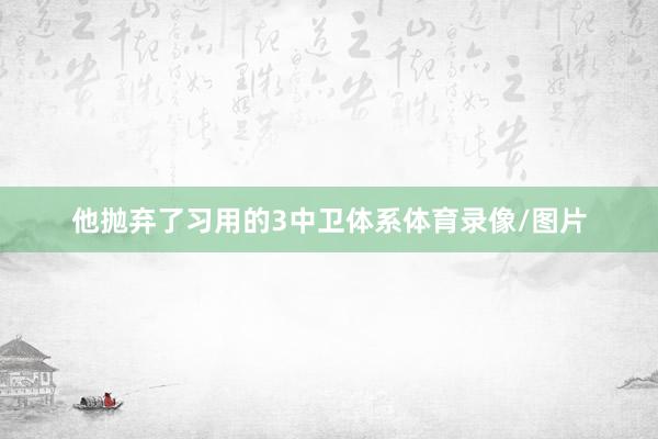 他抛弃了习用的3中卫体系体育录像/图片