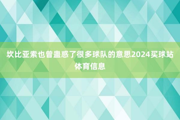 坎比亚索也曾蛊惑了很多球队的意思2024买球站体育信息