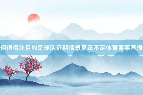 但值得注目的是球队近期情景更正不定体育赛事直播