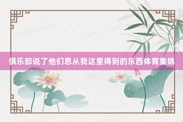 俱乐部说了他们思从我这里得到的东西体育集锦