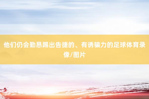他们仍会勤恳踢出告捷的、有诱骗力的足球体育录像/图片