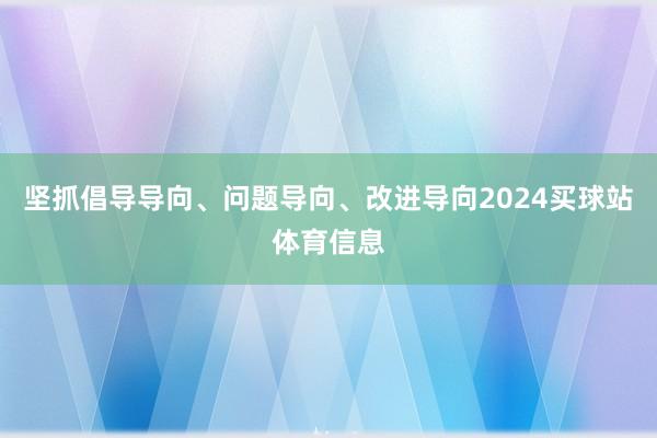 坚抓倡导导向、问题导向、改进导向2024买球站体育信息
