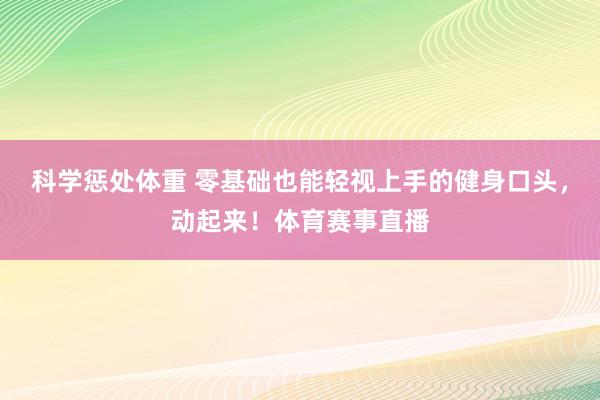 科学惩处体重 零基础也能轻视上手的健身口头，动起来！体育赛事直播
