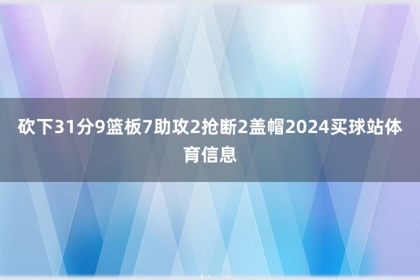 砍下31分9篮板7助攻2抢断2盖帽2024买球站体育信息