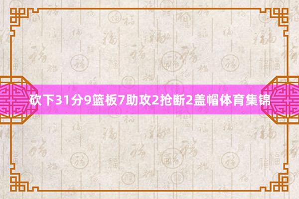 砍下31分9篮板7助攻2抢断2盖帽体育集锦