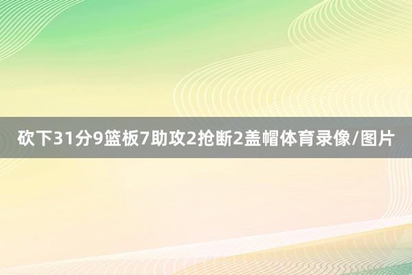 砍下31分9篮板7助攻2抢断2盖帽体育录像/图片