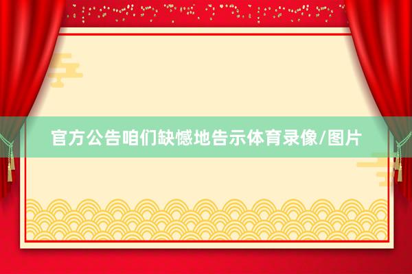 官方公告咱们缺憾地告示体育录像/图片