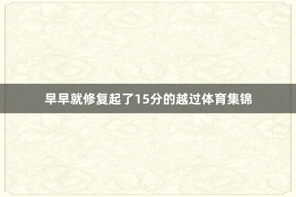 早早就修复起了15分的越过体育集锦
