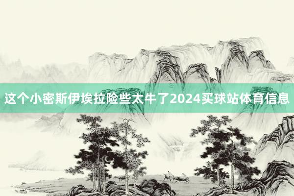 这个小密斯伊埃拉险些太牛了2024买球站体育信息