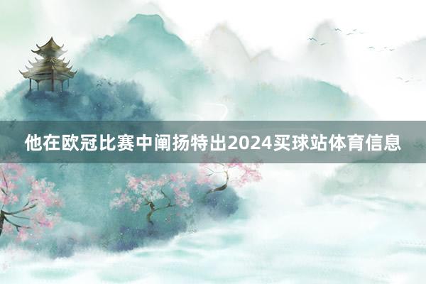 他在欧冠比赛中阐扬特出2024买球站体育信息