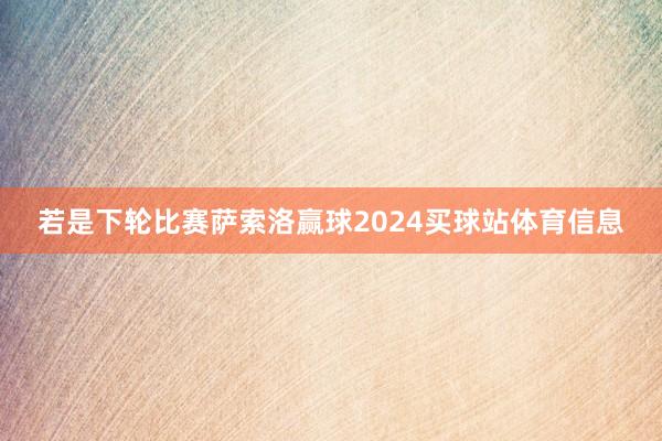 若是下轮比赛萨索洛赢球2024买球站体育信息