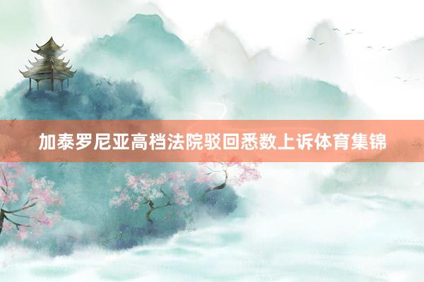 加泰罗尼亚高档法院驳回悉数上诉体育集锦