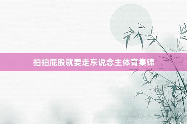 拍拍屁股就要走东说念主体育集锦