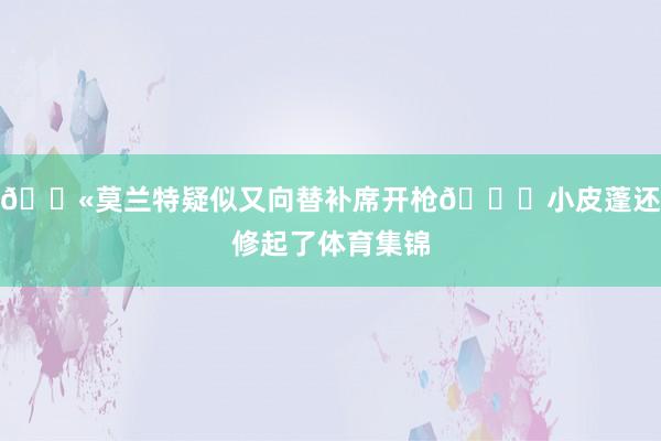 🔫莫兰特疑似又向替补席开枪😂小皮蓬还修起了体育集锦