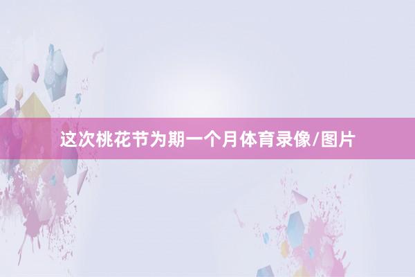 这次桃花节为期一个月体育录像/图片