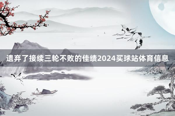 遗弃了接续三轮不败的佳绩2024买球站体育信息